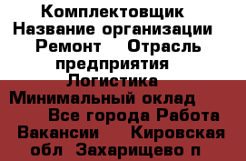 Комплектовщик › Название организации ­ Ремонт  › Отрасль предприятия ­ Логистика › Минимальный оклад ­ 20 000 - Все города Работа » Вакансии   . Кировская обл.,Захарищево п.